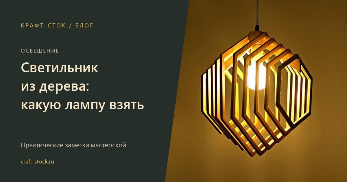 Светильник из дерева: какой выбрать и какую лампу поставить